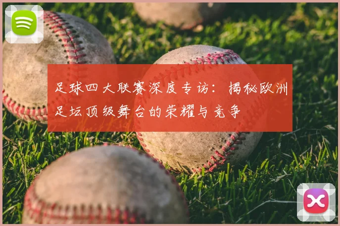 足球四大联赛深度专访:揭秘欧洲足坛顶级舞台的荣耀与竞争