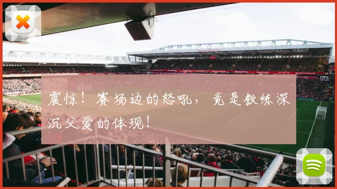 震惊！赛场边的怒吼，竟是教练深沉父爱的体现！