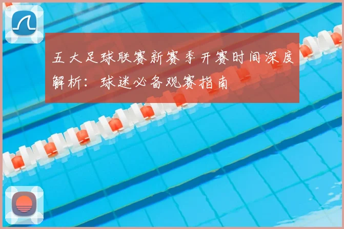 五大足球联赛新赛季开赛时间深度解析:球迷必备观赛指南