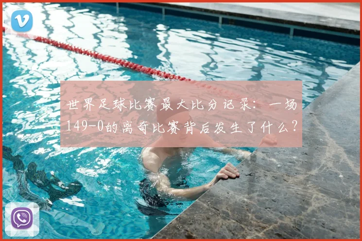 世界足球比赛最大比分记录：一场149-0的离奇比赛背后发生了什么？