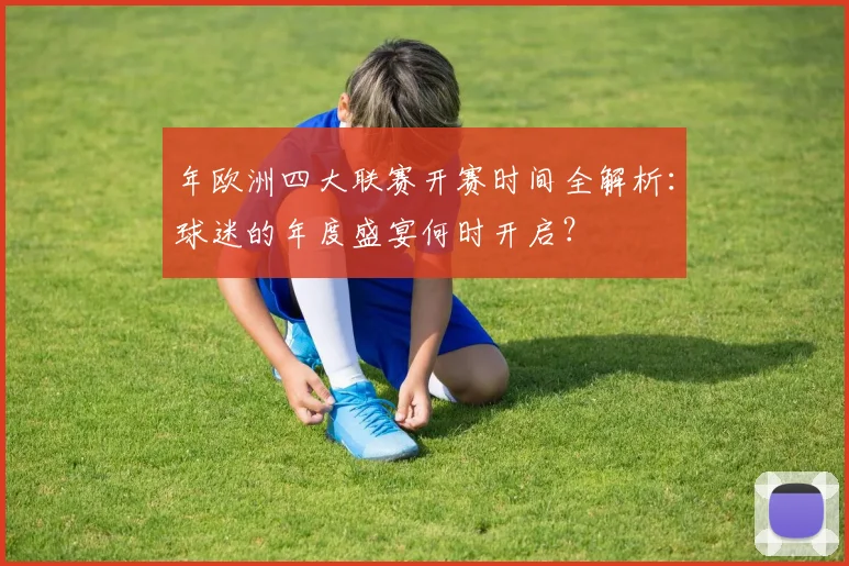 年欧洲四大联赛开赛时间全解析:球迷的年度盛宴何时开启?