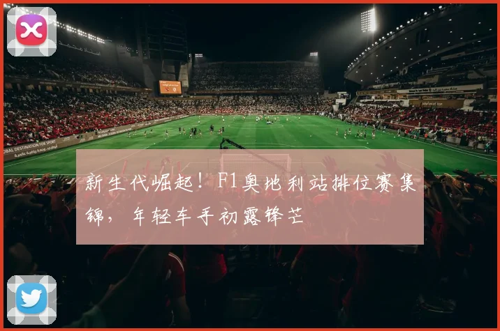 新生代崛起!F1奥地利站排位赛集锦,年轻车手初露锋芒
