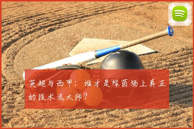 英超与西甲:谁才是绿茵场上真正的技术流大师?