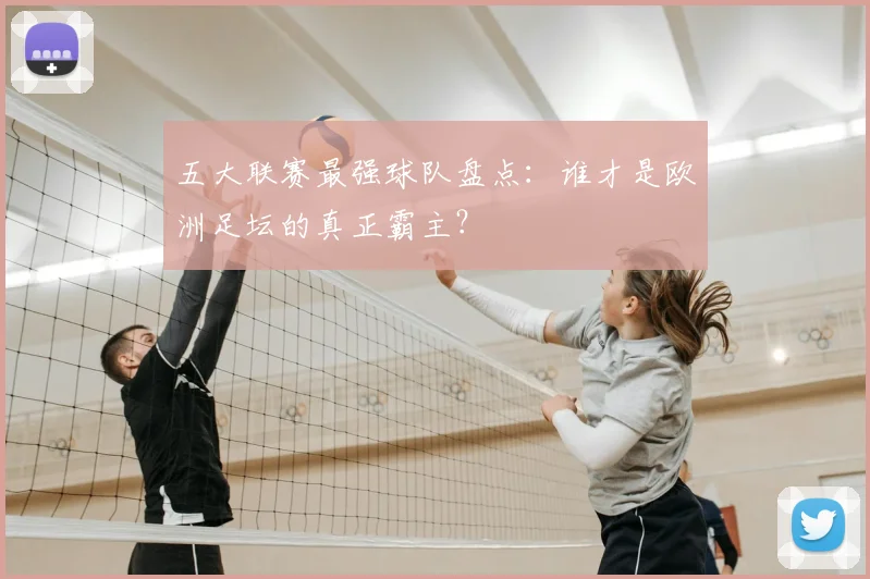 五大联赛最强球队盘点:谁才是欧洲足坛的真正霸主?