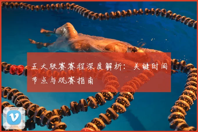 五大联赛赛程深度解析:关键时间节点与观赛指南