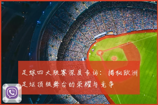 足球四大联赛深度专访:揭秘欧洲足坛顶级舞台的荣耀与竞争