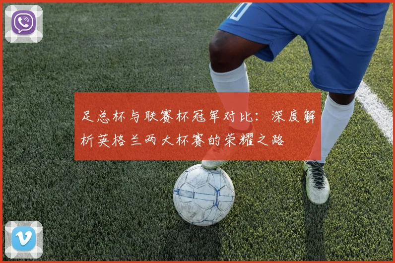 足总杯与联赛杯冠军对比:深度解析英格兰两大杯赛的荣耀之路