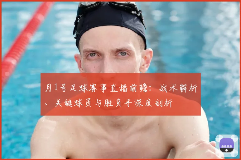 月1号足球赛事直播前瞻:战术解析、关键球员与胜负手深度剖析