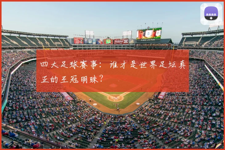 四大足球赛事:谁才是世界足坛真正的王冠明珠?