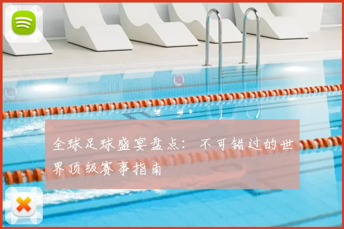 全球足球盛宴盘点:不可错过的世界顶级赛事指南