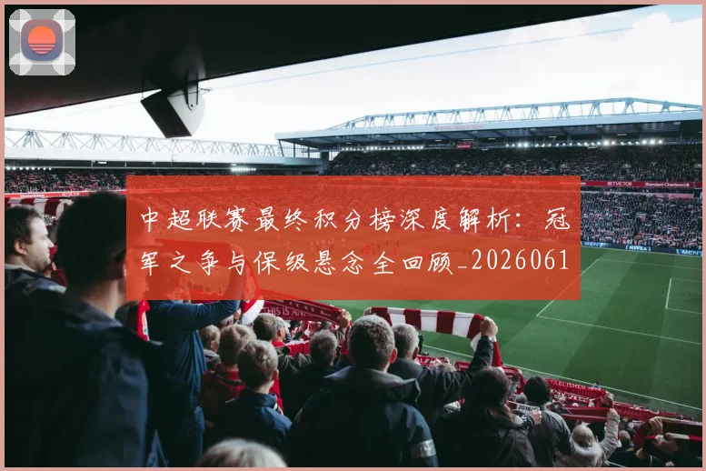 中超联赛最终积分榜深度解析：冠军之争与保级悬念全回顾_20260611141638