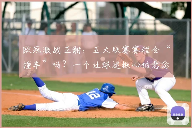 欧冠激战正酣,五大联赛赛程会“撞车”吗?一个让球迷揪心的悬念