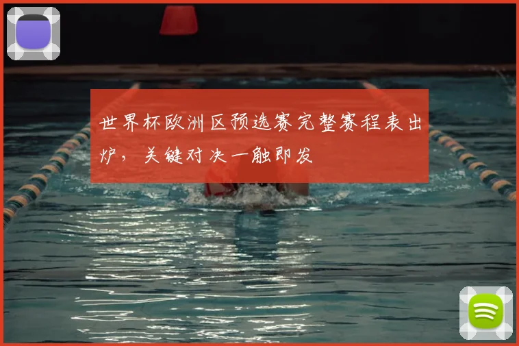 世界杯欧洲区预选赛完整赛程表出炉，关键对决一触即发
