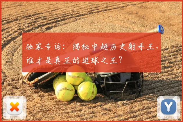 独家专访:揭秘中超历史射手王,谁才是真正的进球之王?