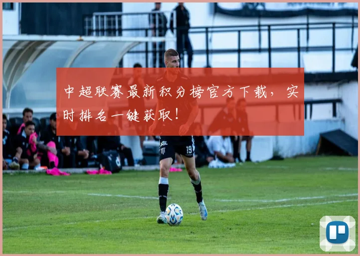 中超联赛最新积分榜官方下载,实时排名一键获取!