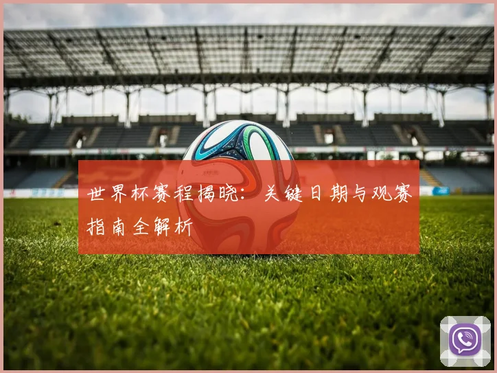 世界杯赛程揭晓:关键日期与观赛指南全解析