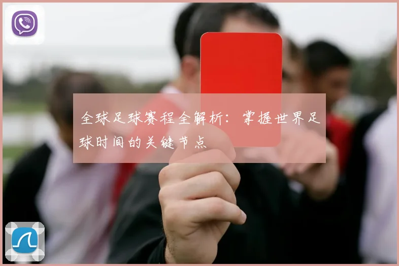 全球足球赛程全解析：掌握世界足球时间的关键节点