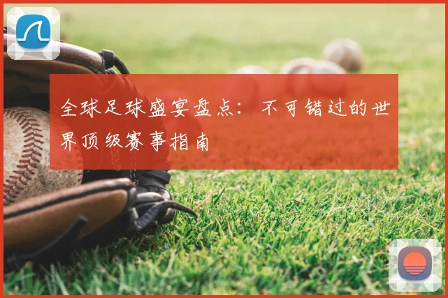 全球足球盛宴盘点:不可错过的世界顶级赛事指南